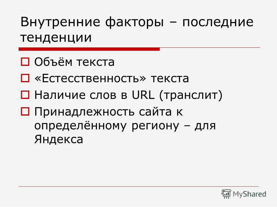 Внутренние факторы – последние тенденции Объём текста «Естесственность» текста Наличие слов в URL (транслит) Принадлежность сайта к определённому региону – для Яндекса
