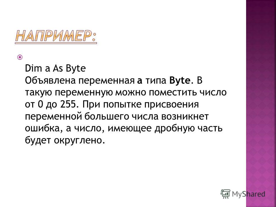 Dim a As Byte Объявлена переменная а типа Byte. В такую переменную можно поместить число от 0 до 255. При попытке присвоения переменной большего числа возникнет ошибка, а число, имеющее дробную часть будет округлено.