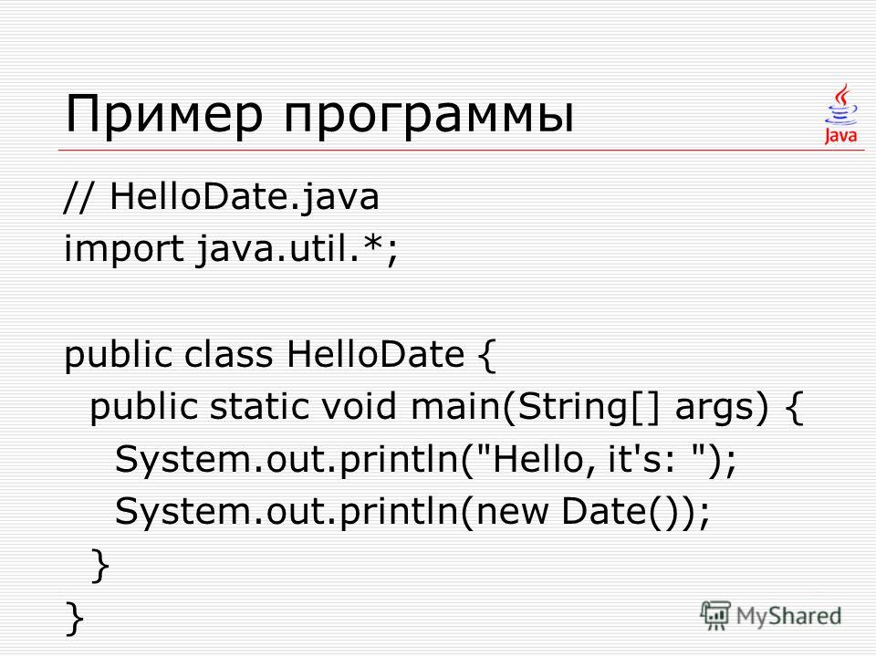 Пример программы // HelloDate.java import java.util.*; public class HelloDate { public static void main(String[] args) { System.out.println(Hello, it's: ); System.out.println(new Date()); }