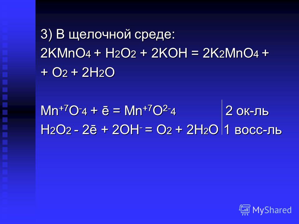 3) В щелочной среде: 2KMnO 4 + H 2 O 2 + 2KOH = 2K 2 MnO 4 + + O 2 + ...