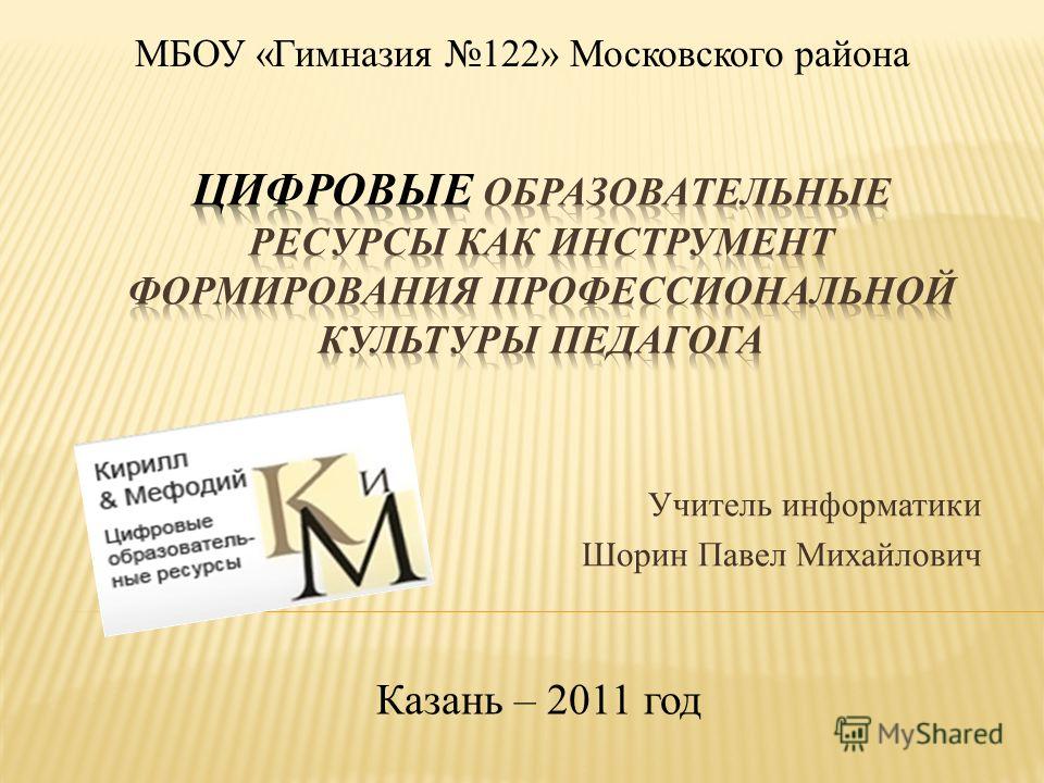 Учитель информатики Шорин Павел Михайлович Казань – 2011 год МБОУ «Гимназия 122» Московского района