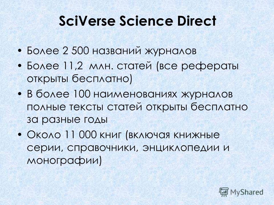 SciVerse Science Direct Более 2 500 названий журналов Более 11,2 млн. статей (все рефераты открыты бесплатно) В более 100 наименованиях журналов полные тексты статей открыты бесплатно за разные годы Около 11 000 книг (включая книжные серии, справочни