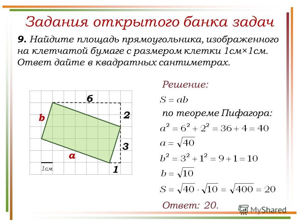 Задания открытого банка задач 9. Найдите площадь прямоугольника, изображенного на клетчатой бумаге с размером клетки 1см×1см. Ответ дайте в квадратных сантиметрах. Ответ: 20. Решение: 1см 2 6 по теореме Пифагора: а b 1 3