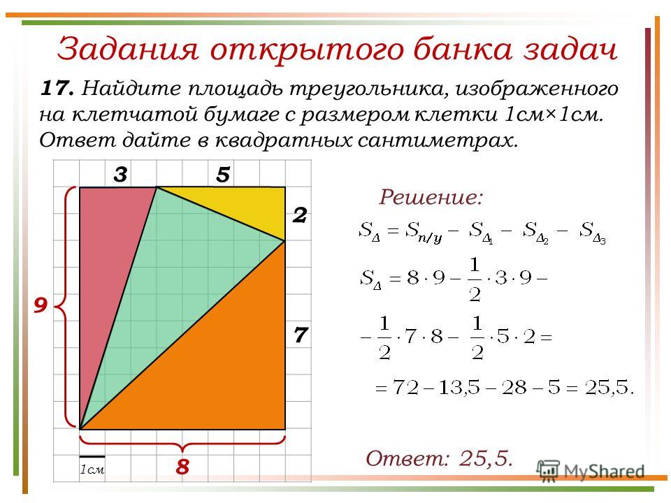 Задания открытого банка задач 17. Найдите площадь треугольника, изображенного на клетчатой бумаге с размером клетки 1см×1см. Ответ дайте в квадратных сантиметрах. Ответ: 25,5. Решение: 1см 5 9 8 3 7 2