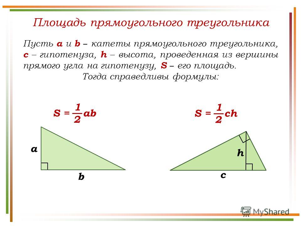 Площадь прямоугольного треугольника Пусть а и b катеты прямоугольного треугольника, c – гипотенуза, h – высота, проведенная из вершины прямого угла на гипотенузу, S его площадь. Тогда справедливы формулы: 2 1 S = ab a b 2 1 S = ch c h