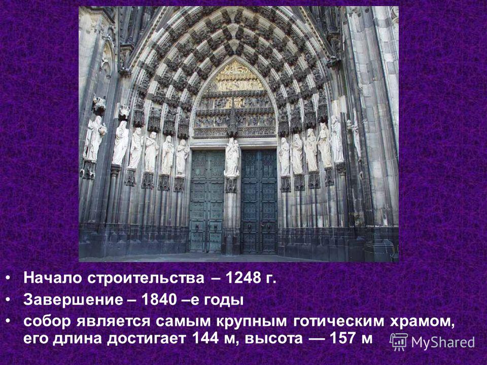 Начало строительства – 1248 г. Завершение – 1840 –е годы собор является самым крупным готическим храмом, его длина достигает 144 м, высота 157 м