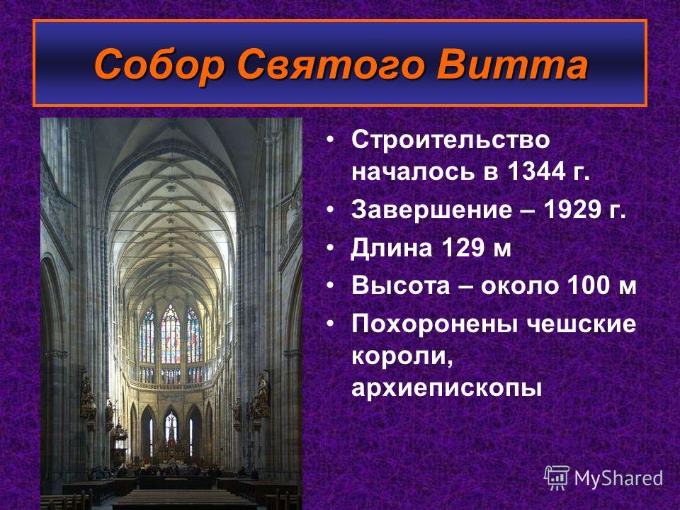 Строительство началось в 1344 г. Завершение – 1929 г. Длина 129 м Высота – около 100 м Похоронены чешские короли, архиепископы Собор Святого Витта