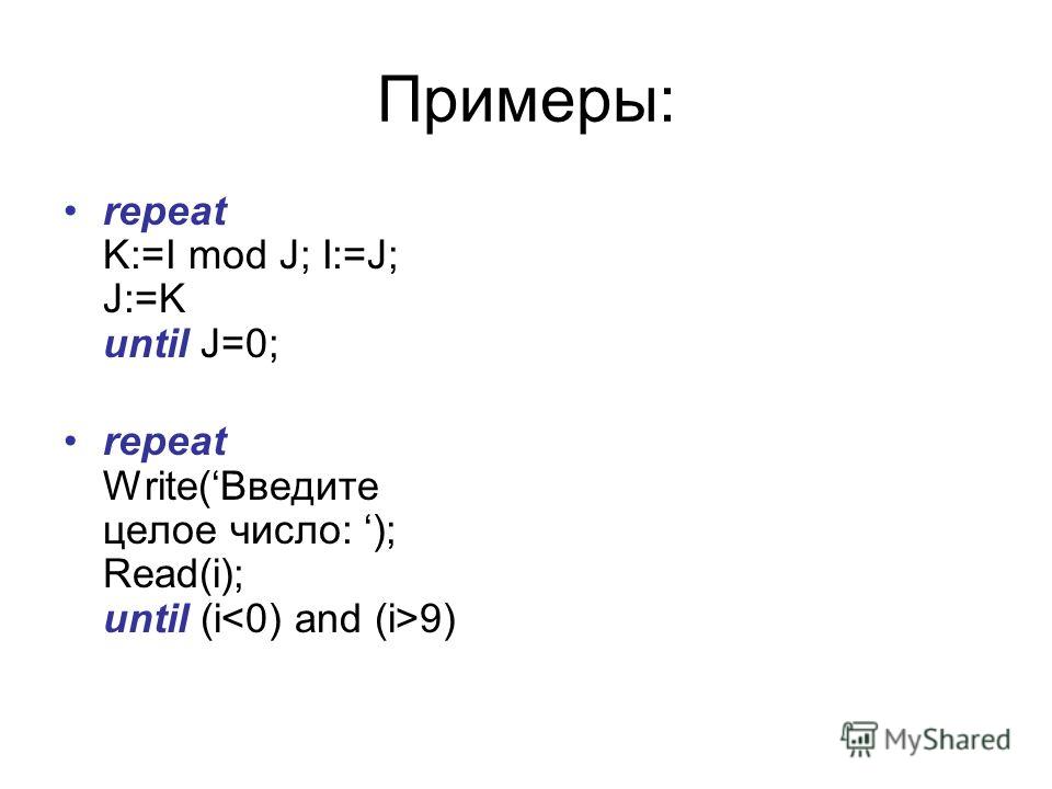 Примеры: repeat K:=I mod J; I:=J; J:=K until J=0; repeat Write(Введите целое число: ); Read(i); until (i 9)