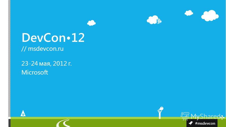 DevCon12 // msdevcon.ru #msdevcon 23-24 мая, 2012 г. Microsoft