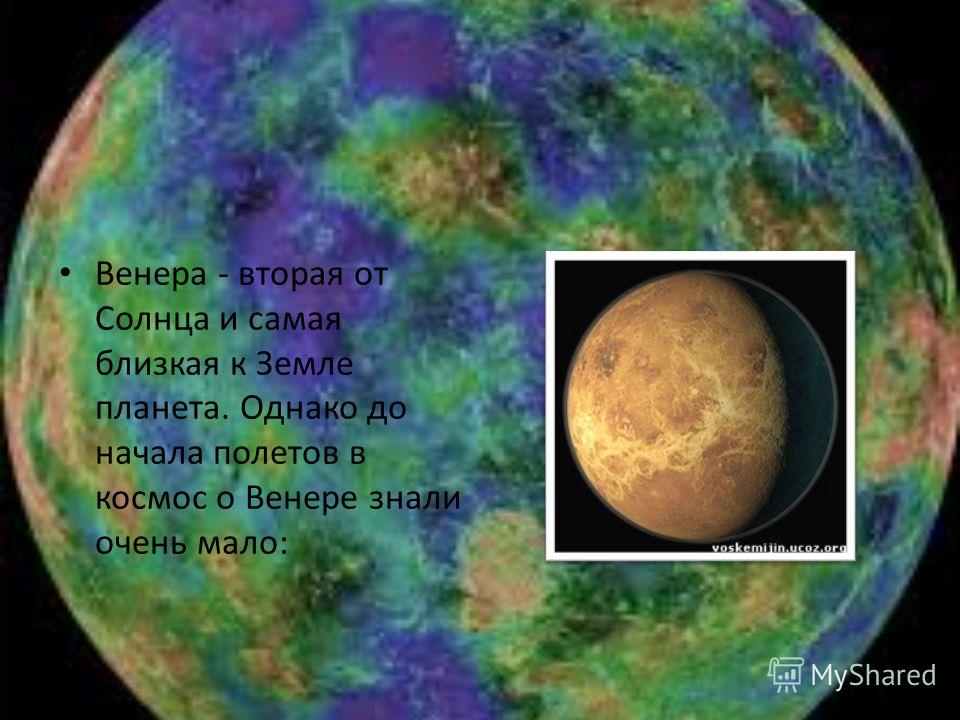 Венера - вторая от Солнца и самая близкая к Земле планета. Однако до начала полетов в космос о Венере знали очень мало: