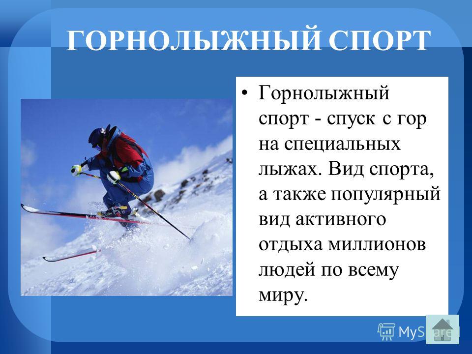 ГОРНОЛЫЖНЫЙ СПОРТ Горнолыжный спорт - спуск с гор на специальных лыжах. Вид спорта, а также популярный вид активного отдыха миллионов людей по всему миру.