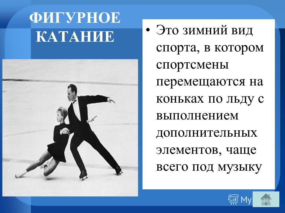 ФИГУРНОЕ КАТАНИЕ Это зимний вид спорта, в котором спортсмены перемещаются на коньках по льду с выполнением дополнительных элементов, чаще всего под музыку