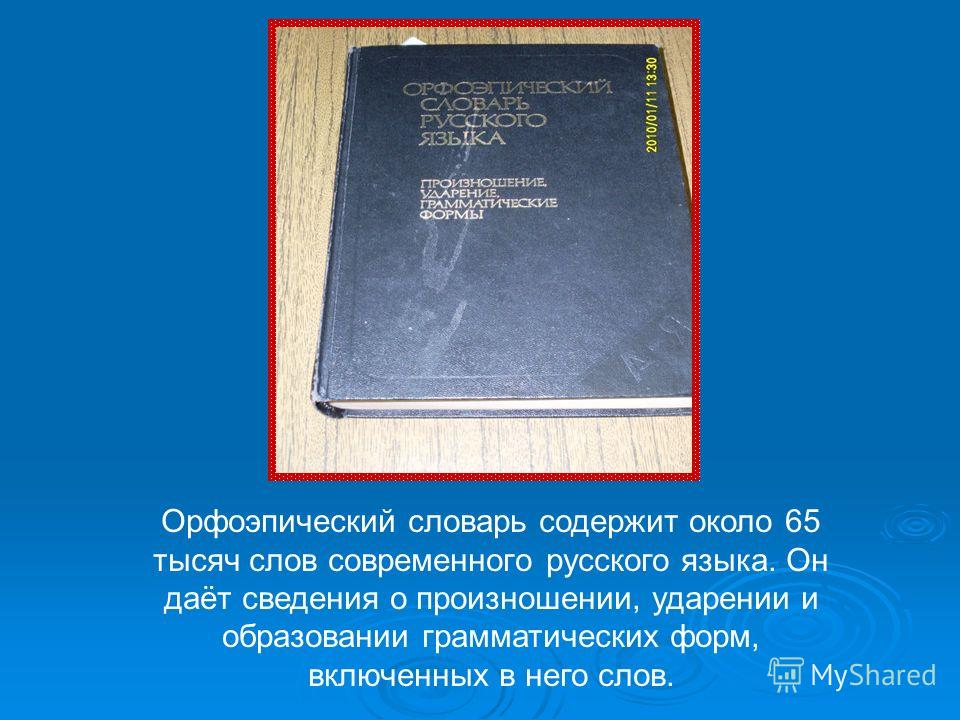 Орфоэпический словарь содержит около 65 тысяч слов современного русского языка. Он даёт сведения о произношении, ударении и образовании грамматических форм, включенных в него слов.