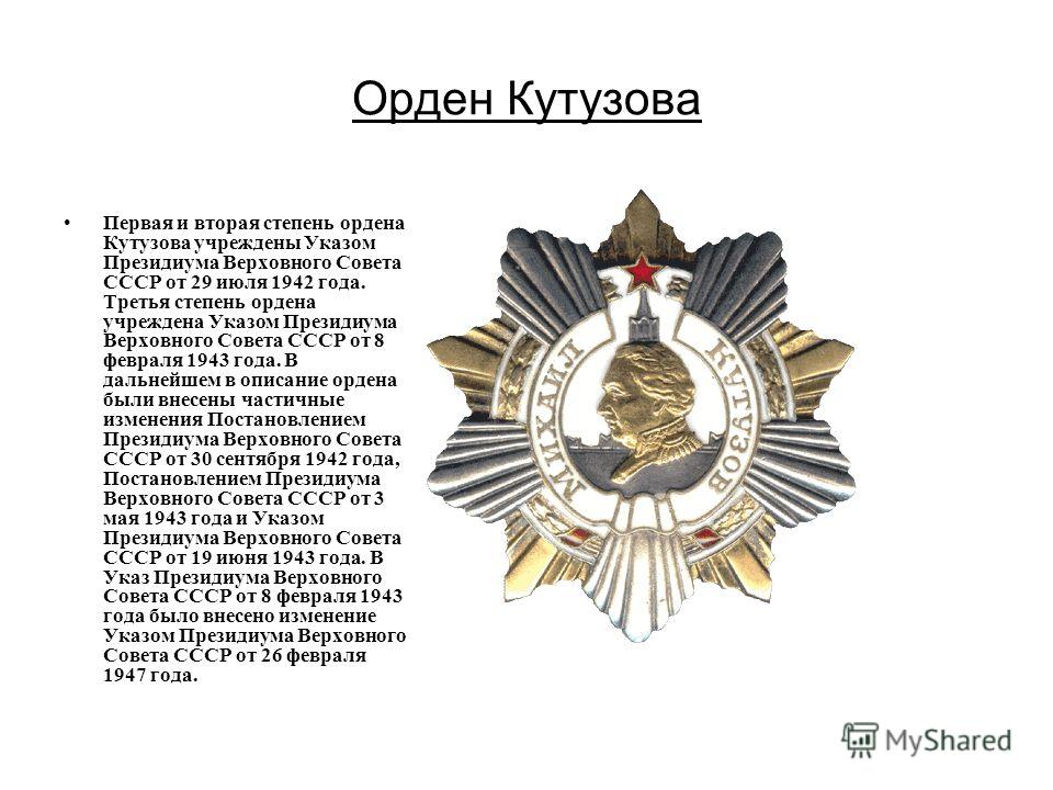 Орден Кутузова Первая и вторая степень ордена Кутузова учреждены Указом Президиума Верховного Совета СССР от 29 июля 1942 года. Третья степень ордена учреждена Указом Президиума Верховного Совета СССР от 8 февраля 1943 года. В дальнейшем в описание о