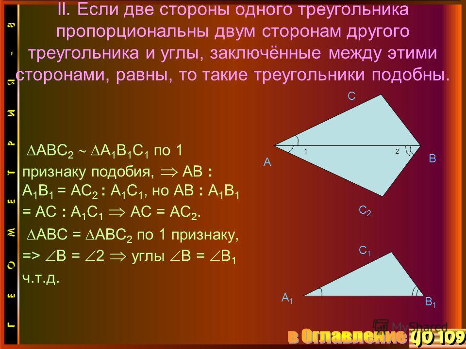 II. Если две стороны одного треугольника пропорциональны двум сторонам другого треугольника и углы, заключённые между этими сторонами, равны, то такие треугольники подобны. АВС 2 А 1 В 1 С 1 по 1 признаку подобия, АВ : А 1 В 1 = АС 2 : А 1 С 1, но АВ