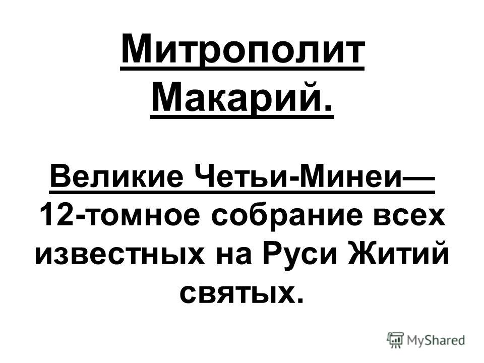 Митрополит Макарий. Великие Четьи-Минеи 12-томное собрание всех известных на Руси Житий святых.