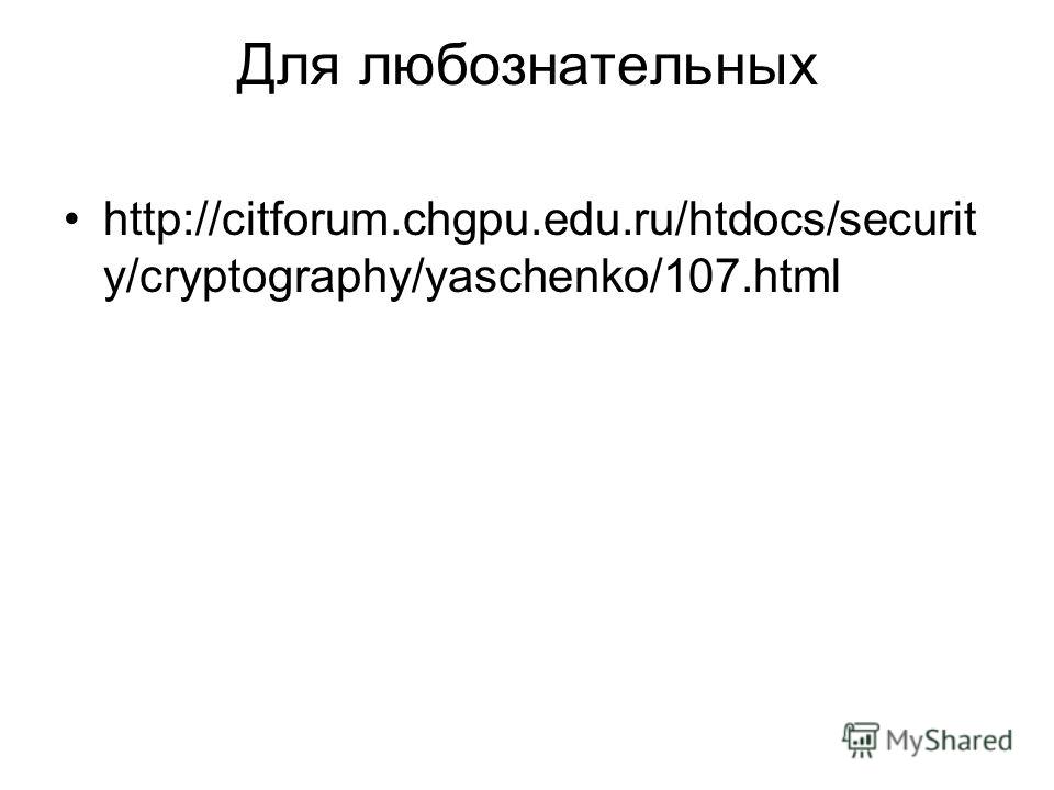 Для любознательных http://citforum.chgpu.edu.ru/htdocs/securit y/cryptography/yaschenko/107.html