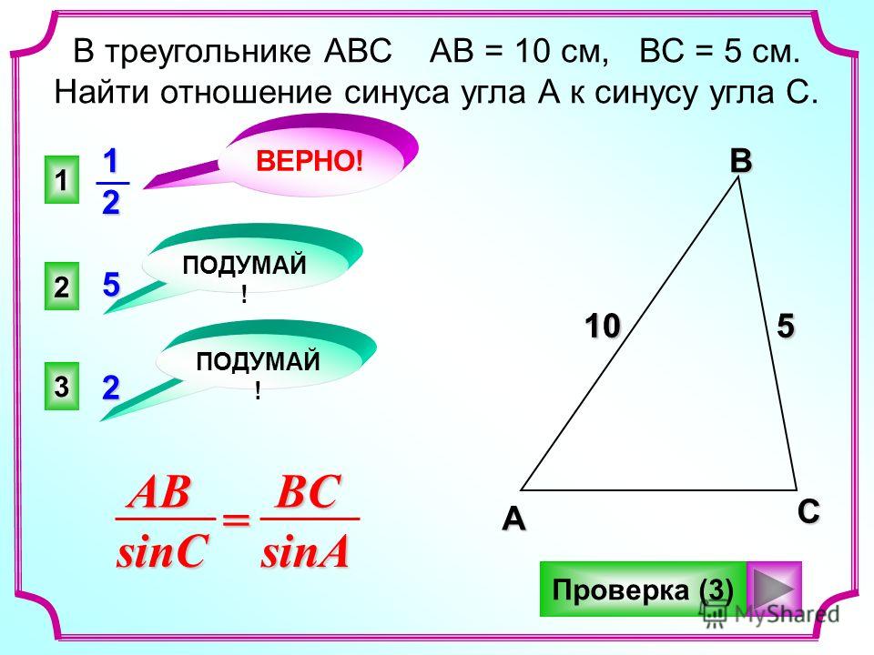 1 2 3 ВЕРНО! ПОДУМАЙ ! В треугольнике АВС АВ = 10 см, ВС = 5 см. Найти отношение синуса угла А к синусу угла С. Проверка (3)ABsinC=BCsinA12 2 5 АВС 105 105