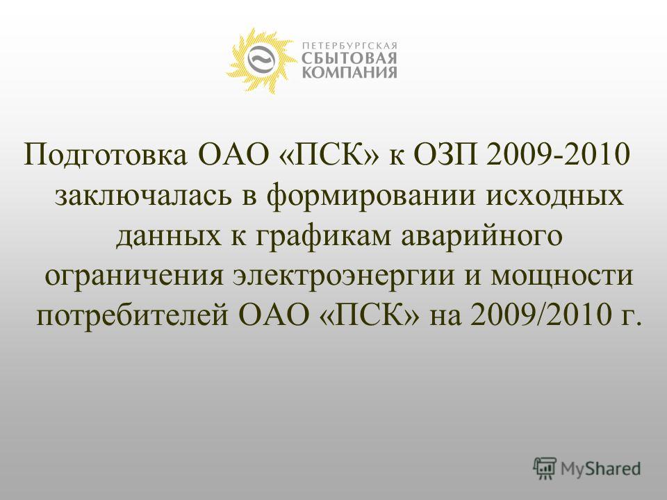 Подготовка ОАО «ПСК» к ОЗП 2009-2010 заключалась в формировании исходных данных к графикам аварийного ограничения электроэнергии и мощности потребителей ОАО «ПСК» на 2009/2010 г.