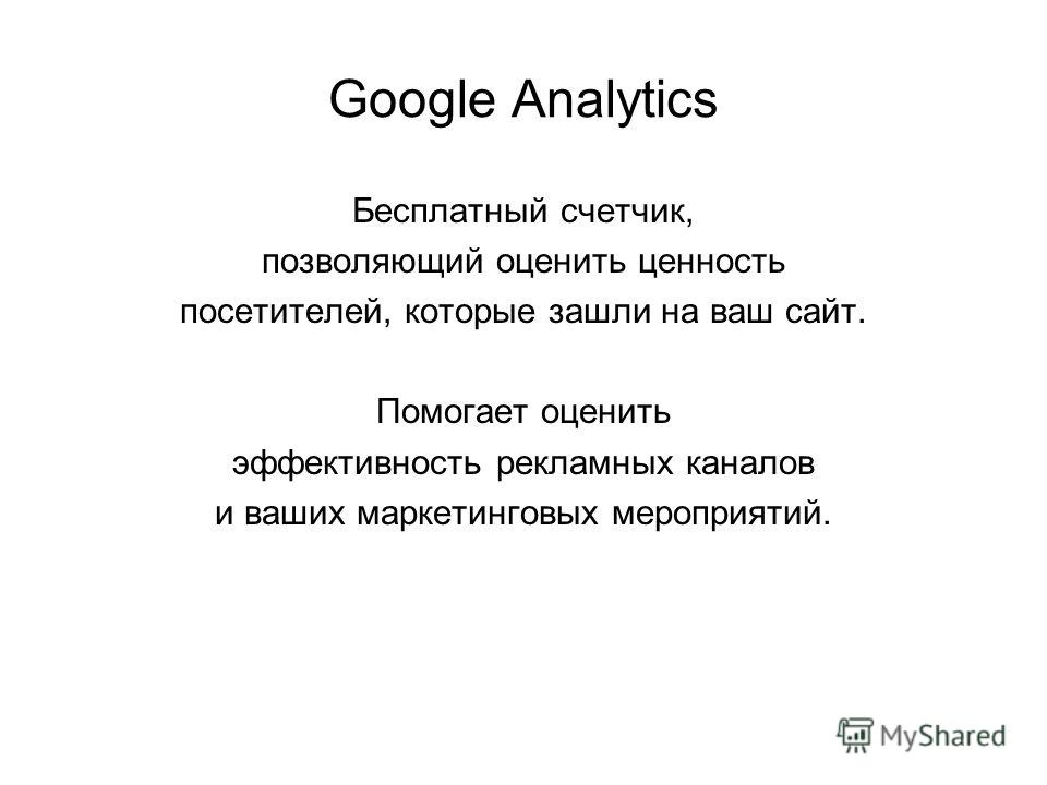 Google Analytics Бесплатный счетчик, позволяющий оценить ценность посетителей, которые зашли на ваш сайт. Помогает оценить эффективность рекламных каналов и ваших маркетинговых мероприятий.
