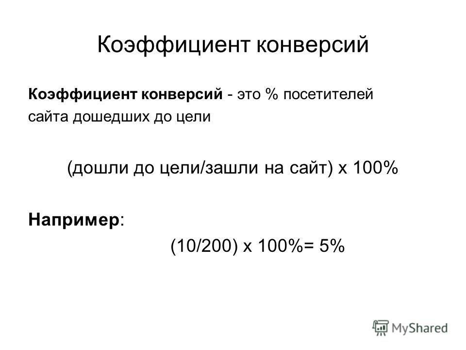 Коэффициент конверсий Коэффициент конверсий - это % посетителей сайта дошедших до цели (дошли до цели/зашли на сайт) x 100% Например: (10/200) x 100%= 5%