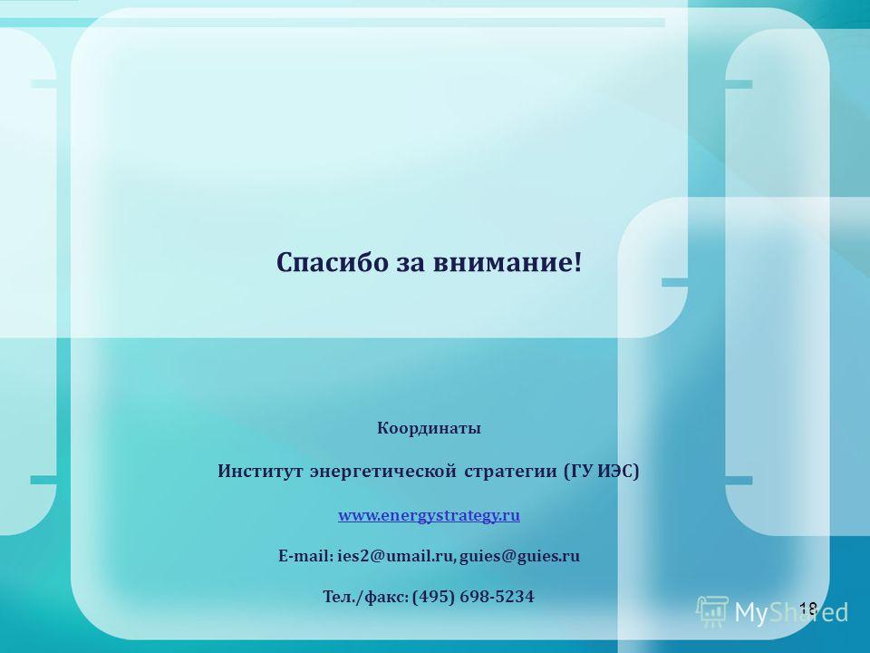 18 Спасибо за внимание! Координаты Институт энергетической стратегии (ГУ ИЭС) www.energystrategy.ru Е-mail: ies2@umail.ru, guies@guies.ru Тел./факс: (495) 698-5234