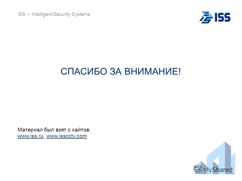 СПАСИБО ЗА ВНИМАНИЕ! Материал был взят с сайтов: www.iss.ruwww.iss.ru, www.isscctv.comwww.isscctv.com ISS – Intelligent Security Systems