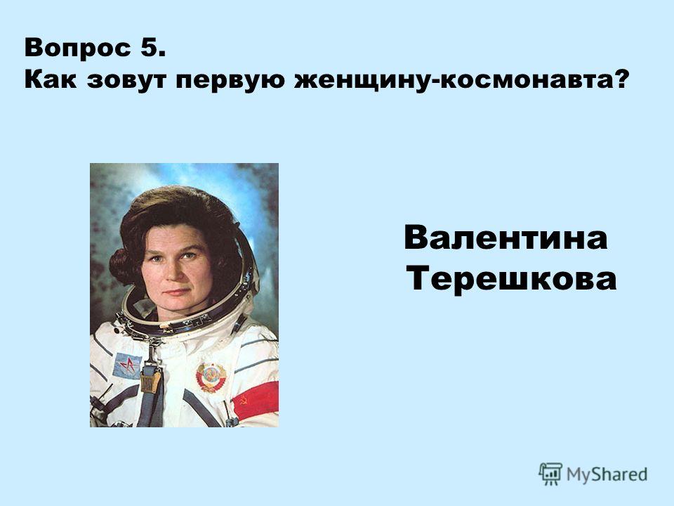 Вопрос 5. Как зовут первую женщину-космонавта? Валентина Терешкова