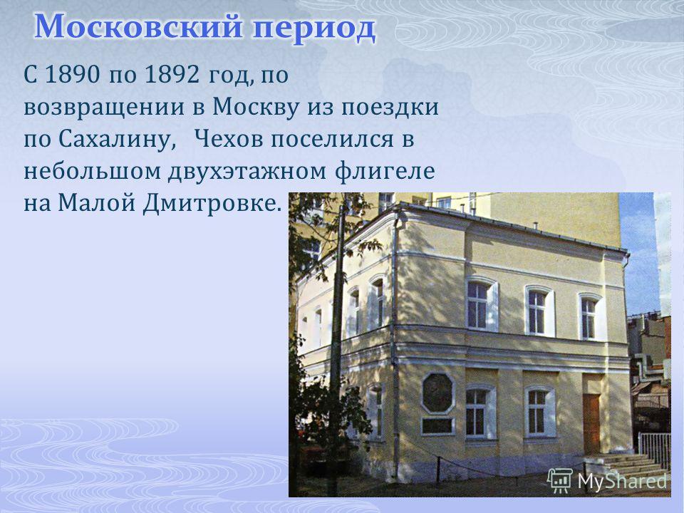 С 1890 по 1892 год, по возвращении в Москву из поездки по Сахалину, Чехов поселился в небольшом двухэтажном флигеле на Малой Дмитровке.