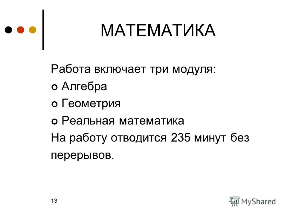 МАТЕМАТИКА Работа включает три модуля: Алгебра Геометрия Реальная математика На работу отводится 235 минут без перерывов. 13