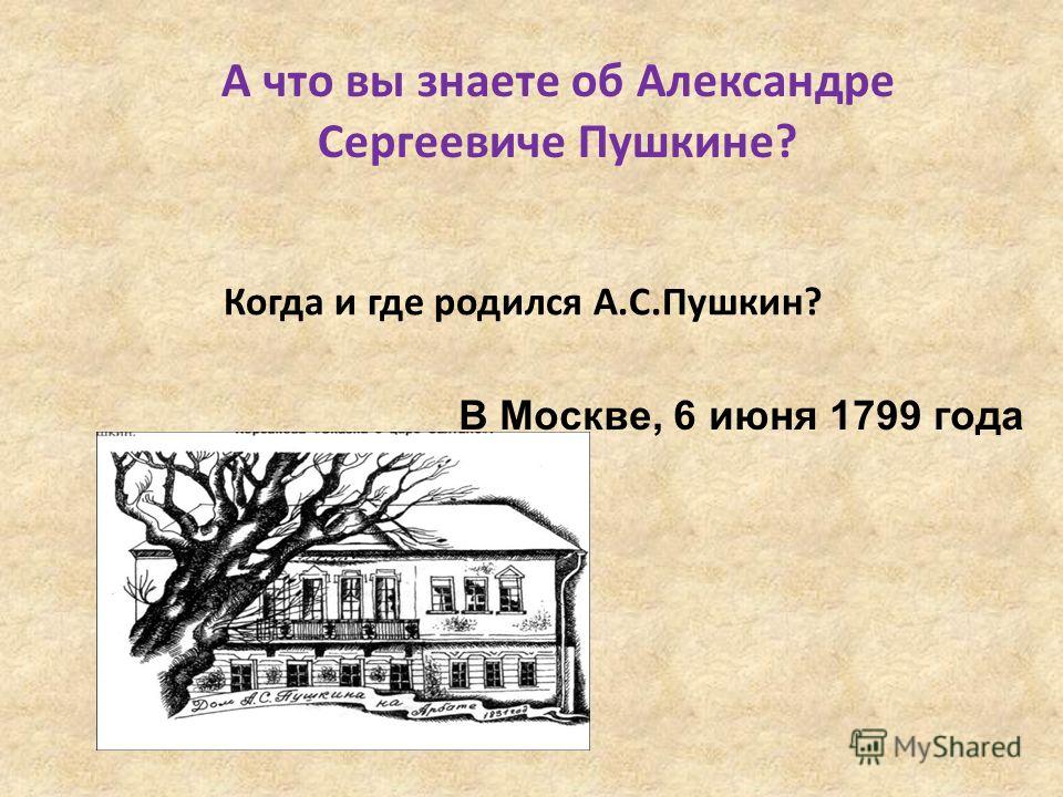 А что вы знаете об Александре Сергеевиче Пушкине? Когда и где родился А.С.Пушкин? В Москве, 6 июня 1799 года