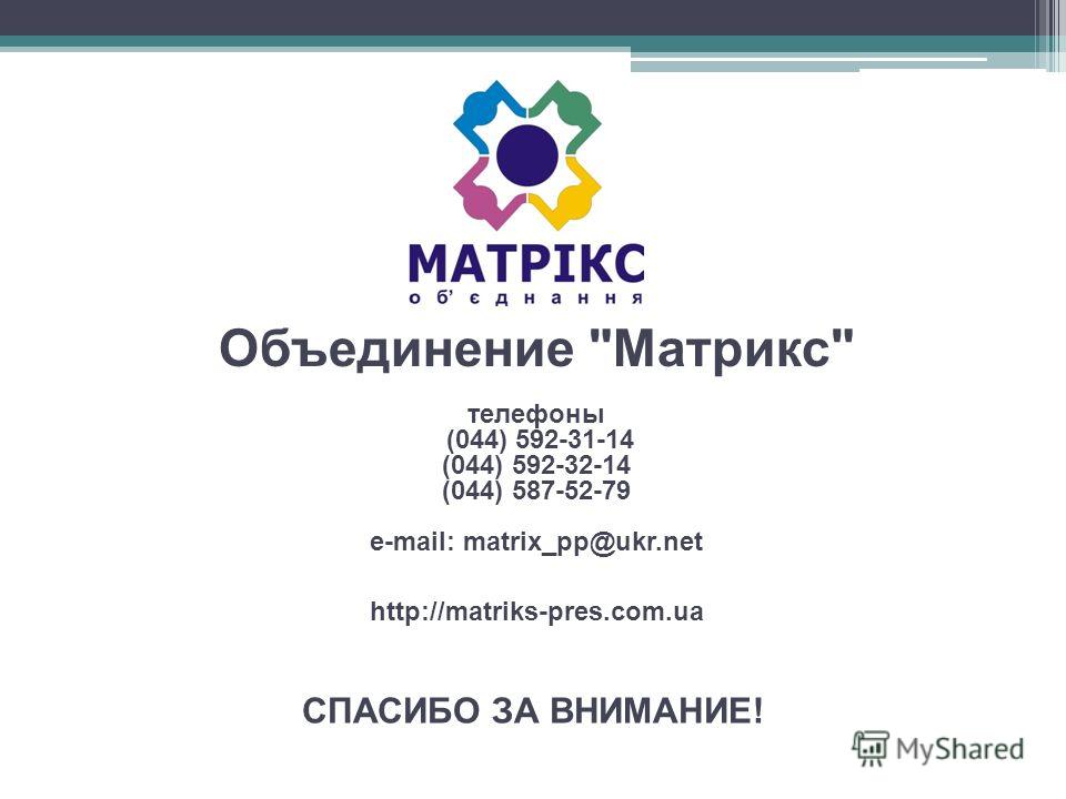 Объединение Матрикс телефоны (044) 592-31-14 (044) 592-32-14 (044) 587-52-79 e-mail: matrix_pp@ukr.net http://matriks-pres.com.ua СПАСИБО ЗА ВНИМАНИЕ!