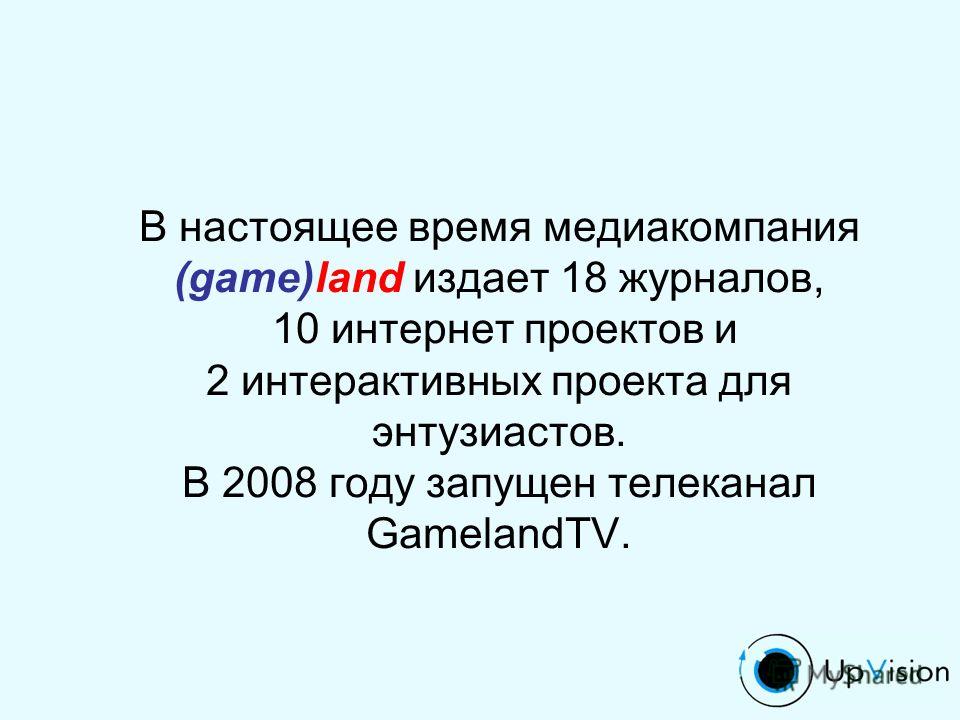 В настоящее время медиакомпания (game)land издает 18 журналов, 10 интернет проектов и 2 интерактивных проекта для энтузиастов. В 2008 году запущен телеканал GamelandTV.