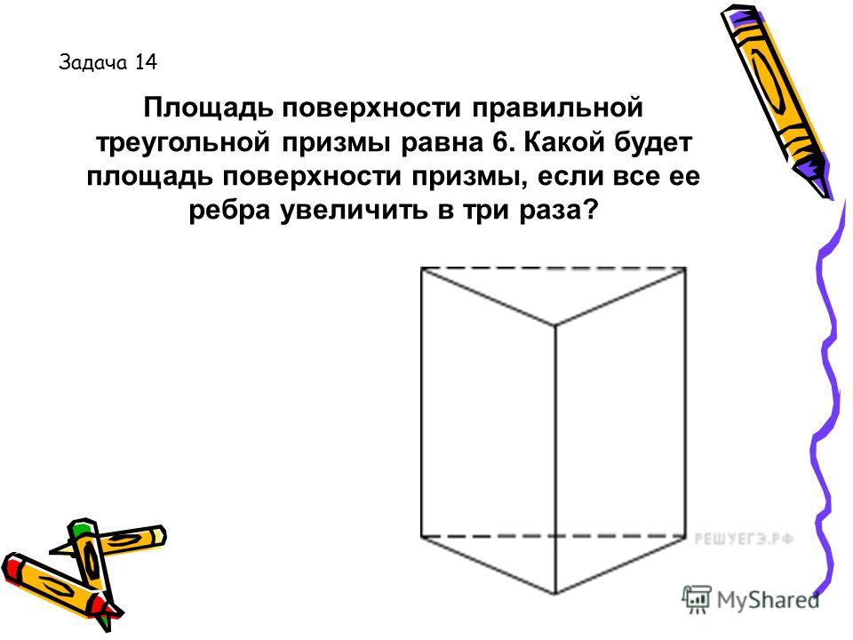 Площадь поверхности правильной треугольной призмы равна 6. Какой будет площадь поверхности призмы, если все ее ребра увеличить в три раза? Задача 14