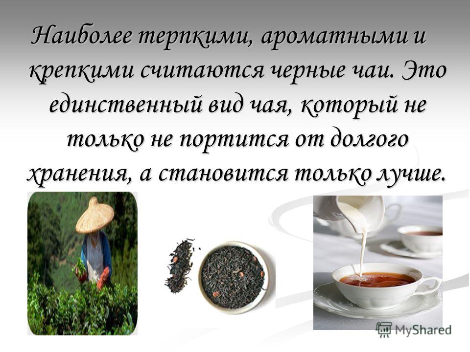 Наиболее терпкими, ароматными и крепкими считаются черные чаи. Это единственный вид чая, который не только не портится от долгого хранения, а становится только лучше.