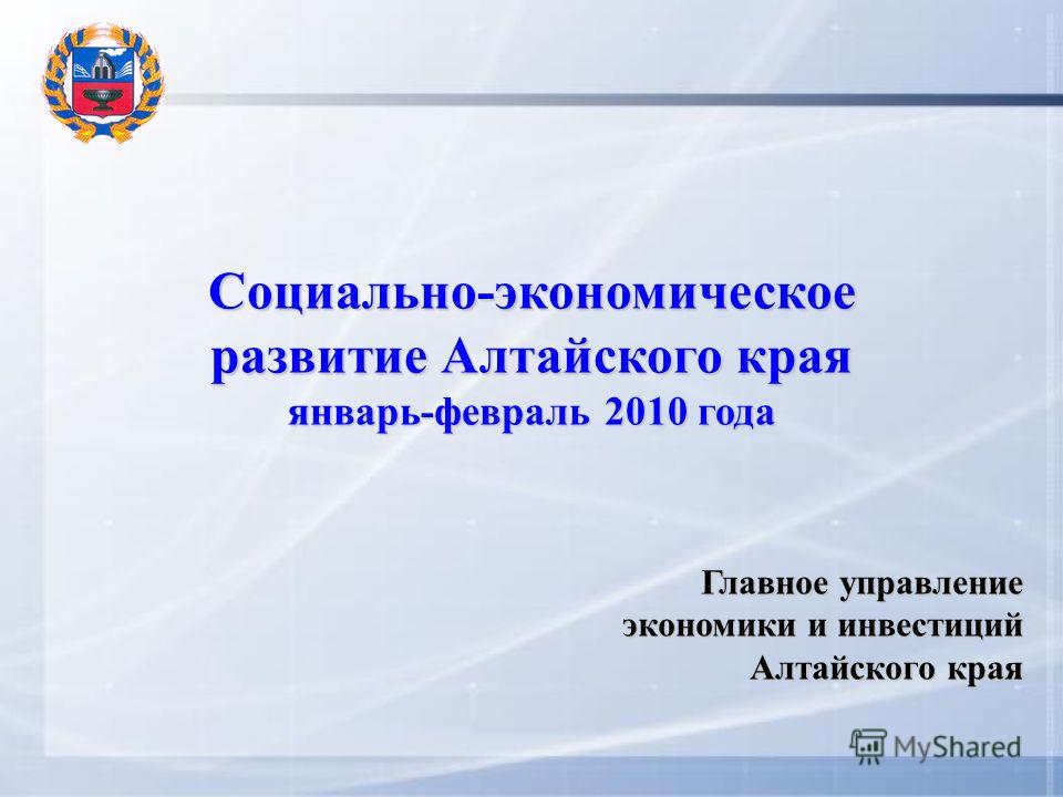 Социально-экономическое развитие Алтайского края январь-февраль 2010 года Главное управление экономики и инвестиций Алтайского края