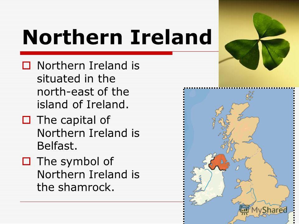 Northern Ireland Northern Ireland is situated in the north-east of the island of Ireland. The capital of Northern Ireland is Belfast. The symbol of Northern Ireland is the shamrock.