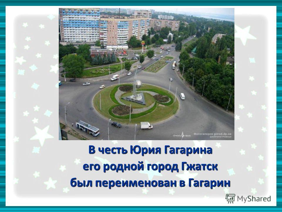 В честь Юрия Гагарина его родной город Гжатск был переименован в Гагарин