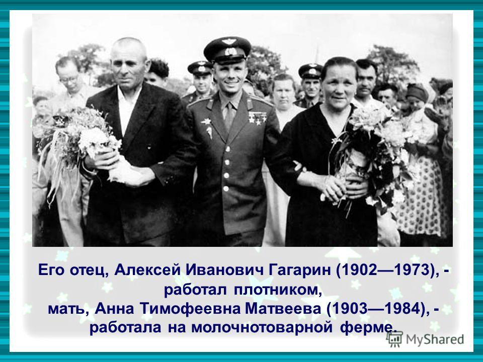 Его отец, Алексей Иванович Гагарин (19021973), - работал плотником, мать, Анна Тимофеевна Матвеева (19031984), - работала на молочнотоварной ферме.