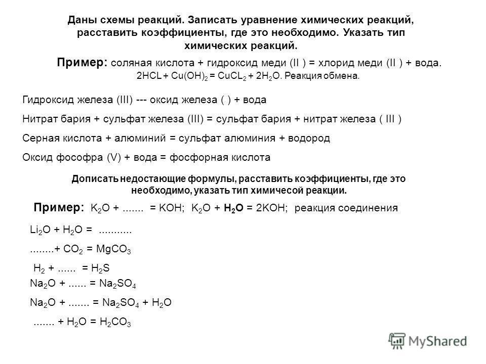 Даны схемы реакций. Записать уравнение химических реакций, расставить коэффициенты, где это необходимо. Указать тип химических реакций. Пример: соляная кислота + гидроксид меди (II ) = хлорид меди (II ) + вода. 2HCL + Cu(OH) 2 = CuCL 2 + 2H 2 O. Реак