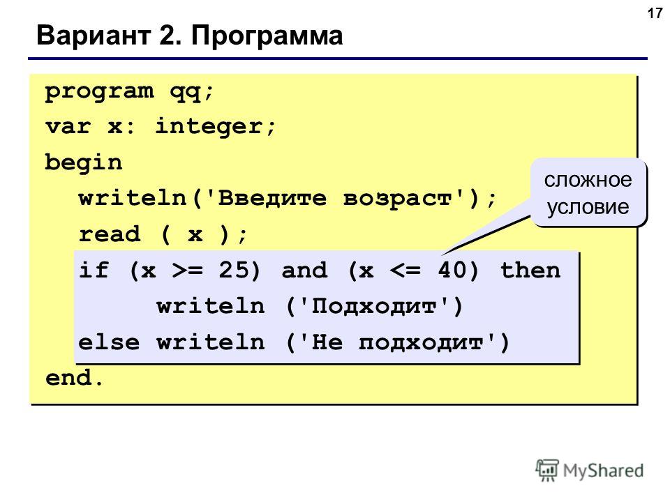 17 Вариант 2. Программа сложное условие program qq; var x: integer; begin writeln('Введите возраст'); read ( x ); if (x >= 25) and (x 