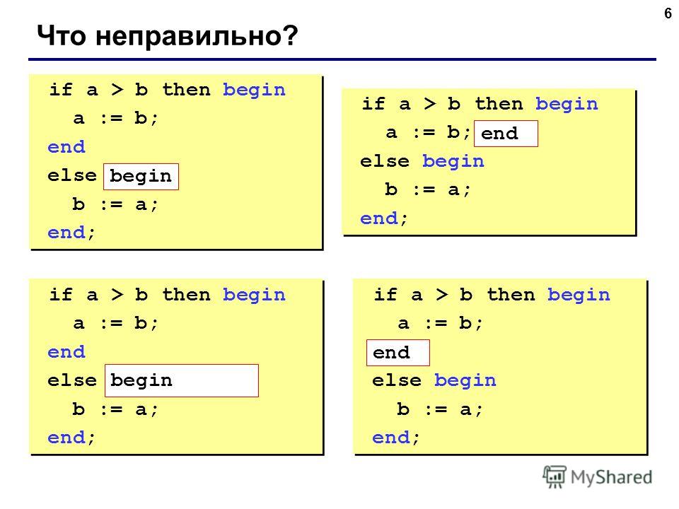 6 Что неправильно? if a > b then begin a := b; end else b := a; end; if a > b then begin a := b; end else b := a; end; if a > b then begin a := b; else begin b := a; end; if a > b then begin a := b; else begin b := a; end; if a > b then begin a := b;