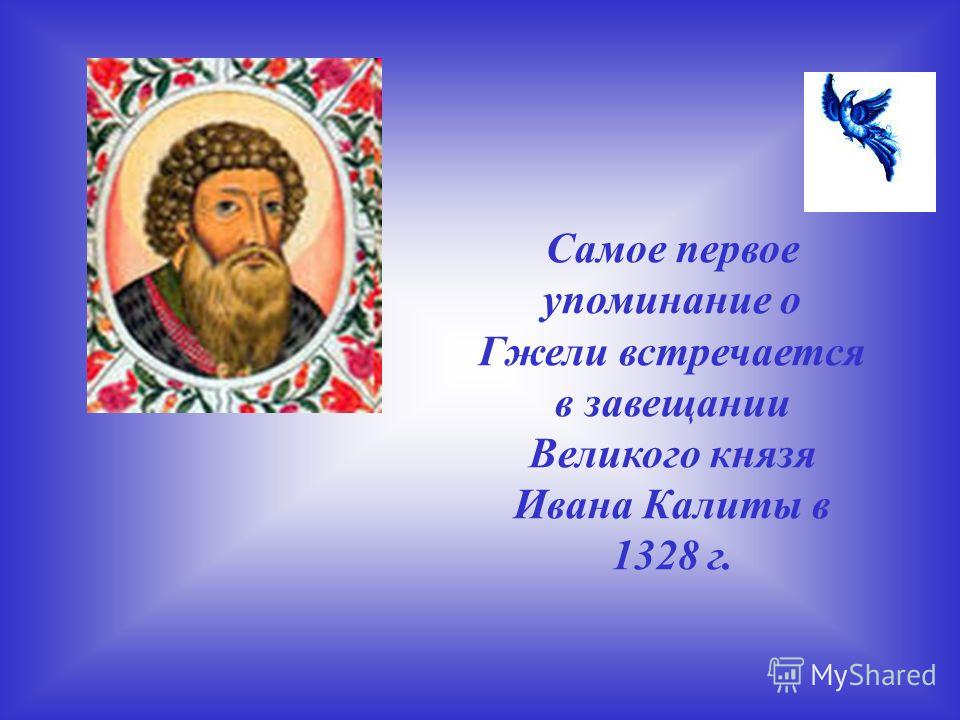 Самое первое упоминание о Гжели встречается в завещании Великого князя Ивана Калиты в 1328 г.
