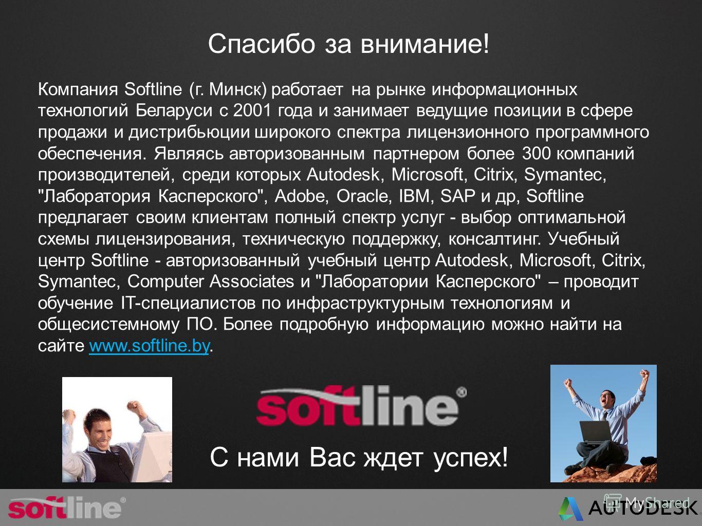 Спасибо за внимание! Компания Softline (г. Минск) работает на рынке информационных технологий Беларуси с 2001 года и занимает ведущие позиции в сфере продажи и дистрибьюции широкого спектра лицензионного программного обеспечения. Являясь авторизованн