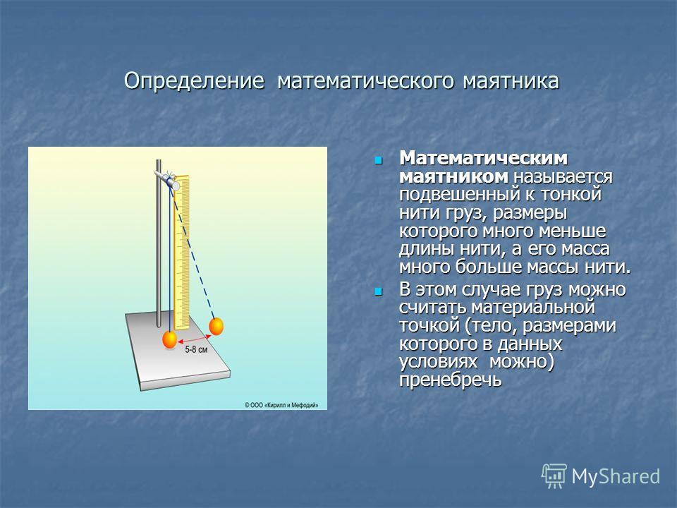 Определение математического маятника Определение математического маятника Математическим маятником называется подвешенный к тонкой нити груз, размеры которого много меньше длины нити, а его масса много больше массы нити. Математическим маятником назы