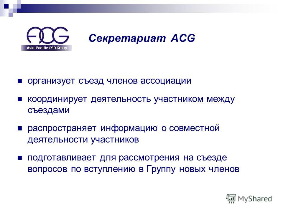 Секретариат ACG организует съезд членов ассоциации координирует деятельность участником между съездами распространяет информацию о совместной деятельности участников подготавливает для рассмотрения на съезде вопросов по вступлению в Группу новых член