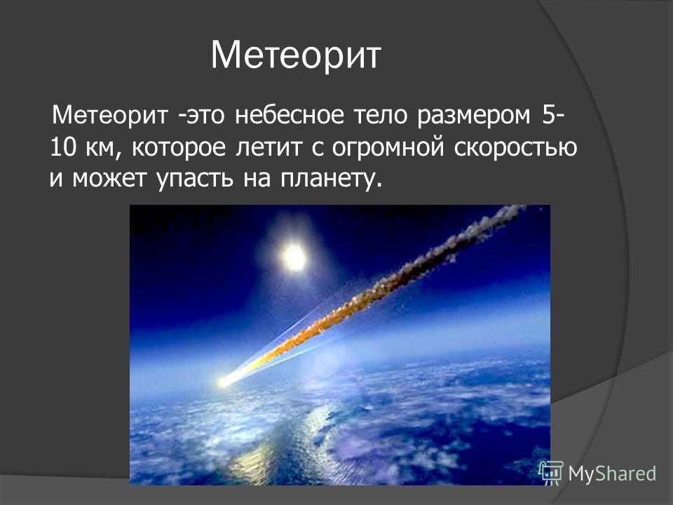 Метеорит Метеорит -это небесное тело размером 5- 10 км, которое летит с огромной скоростью и может упасть на планету.