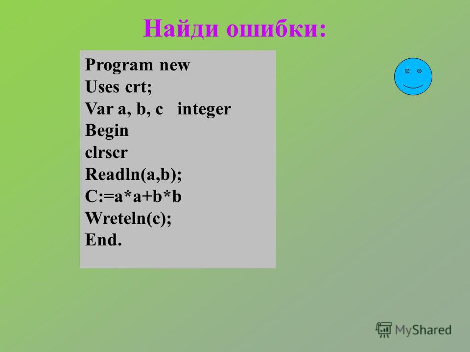 Найди ошибки: Program new Uses crt; Var a, b, c integer Begin clrscr Readln(a,b); C:=a*a+b*b Wreteln(c); End.