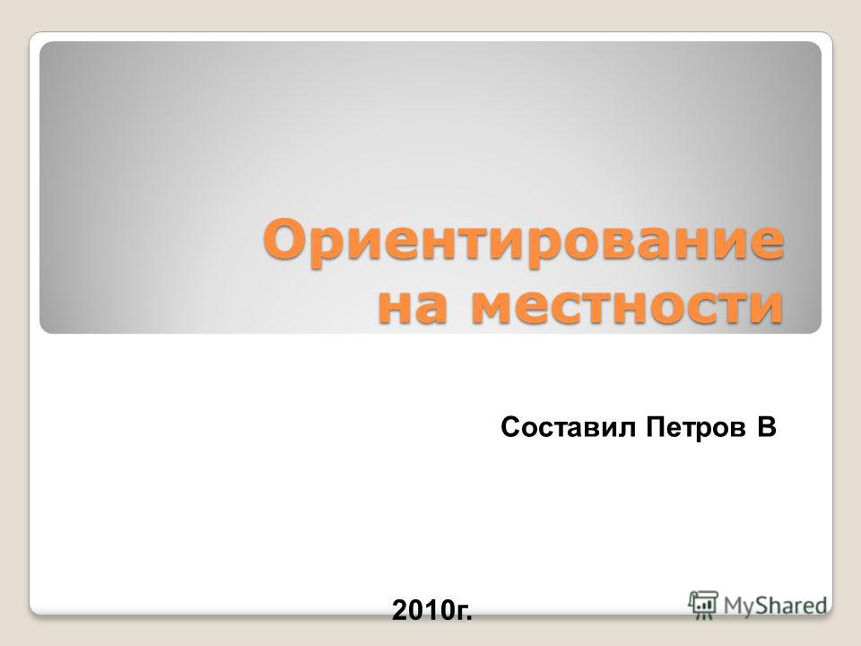 Ориентирование на местности Составил Петров В 2010г.