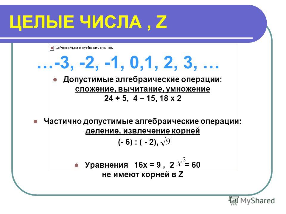 НАТУРАЛЬНЫЕ ЧИСЛА, N 1, 2, 3, 4, 5, … Допустимые алгебраические операции: сложение, умножение 34 + 6, 45 Х 15 Частично допустимые алгебраические операции: вычитание, деление, извлечение корней 6 - 5, 45 : 15, Уравнения 2х + 7 = 8, 5х = 9, = 15 не име